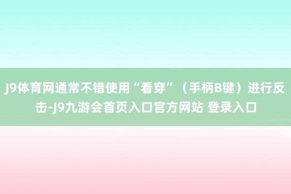 J9体育网通常不错使用“看穿”（手柄B键）进行反击-J9九游会首页入口官方网站 登录入口