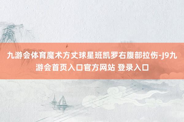 九游会体育魔术方丈球星班凯罗右腹部拉伤-J9九游会首页入口官方网站 登录入口