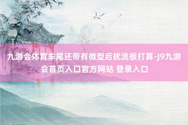 九游会体育车尾还带有微型后扰流板打算-J9九游会首页入口官方网站 登录入口