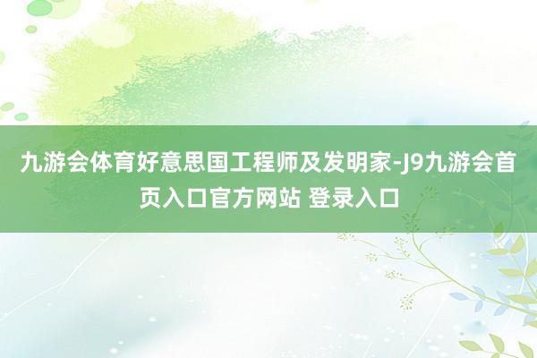 九游会体育好意思国工程师及发明家-J9九游会首页入口官方网站 登录入口