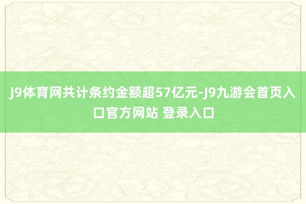 J9体育网共计条约金额超57亿元-J9九游会首页入口官方网站 登录入口