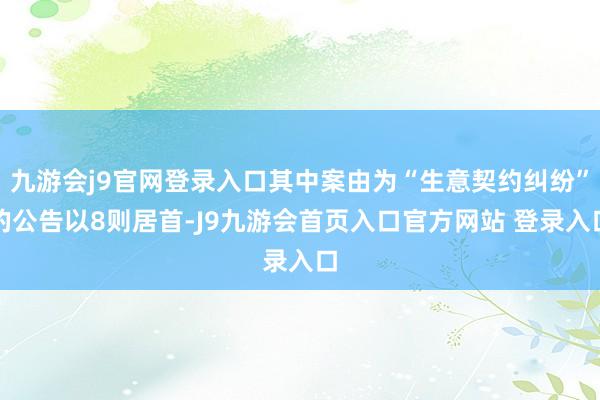 九游会j9官网登录入口其中案由为“生意契约纠纷”的公告以8则居首-J9九游会首页入口官方网站 登录入口