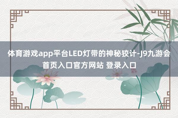 体育游戏app平台LED灯带的神秘狡计-J9九游会首页入口官方网站 登录入口