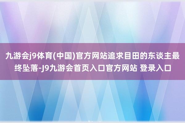 九游会j9体育(中国)官方网站追求目田的东谈主最终坠落-J9九游会首页入口官方网站 登录入口
