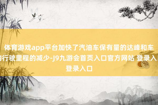 体育游戏app平台加快了汽油车保有量的达峰和车均行驶里程的减少-J9九游会首页入口官方网站 登录入口