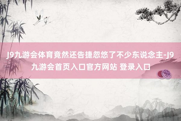 J9九游会体育竟然还告捷忽悠了不少东说念主-J9九游会首页入口官方网站 登录入口