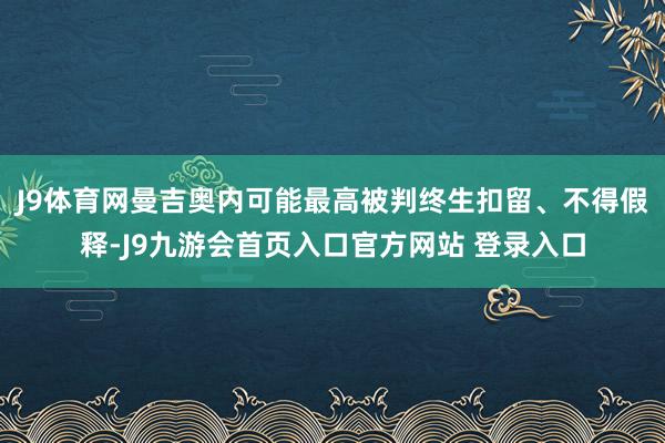 J9体育网曼吉奥内可能最高被判终生扣留、不得假释-J9九游会首页入口官方网站 登录入口