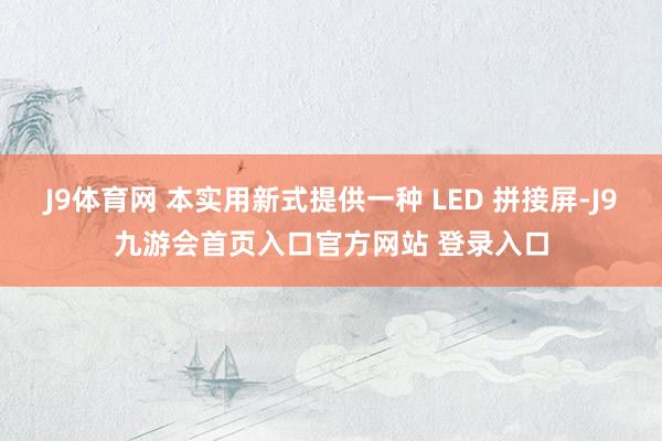 J9体育网 本实用新式提供一种 LED 拼接屏-J9九游会首页入口官方网站 登录入口