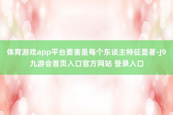 体育游戏app平台要害是每个东谈主特征显著-J9九游会首页入口官方网站 登录入口