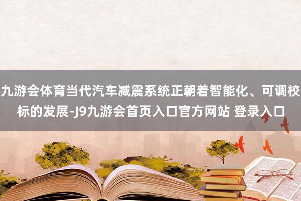 九游会体育当代汽车减震系统正朝着智能化、可调校标的发展-J9九游会首页入口官方网站 登录入口