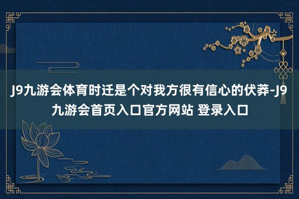 J9九游会体育时迁是个对我方很有信心的伏莽-J9九游会首页入口官方网站 登录入口