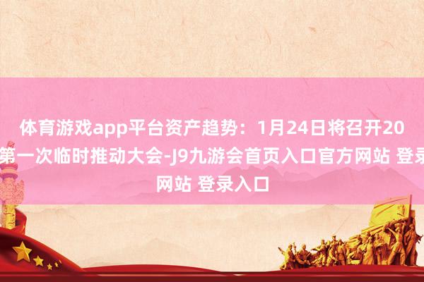 体育游戏app平台资产趋势：1月24日将召开2025年第一次临时推动大会-J9九游会首页入口官方网站 登录入口