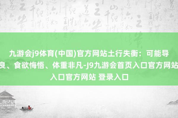 九游会j9体育(中国)官方网站土行失衡：可能导致消化不良、食欲悔悟、体重非凡-J9九游会首页入口官方网站 登录入口