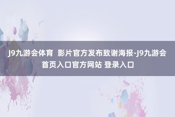 J9九游会体育  影片官方发布致谢海报-J9九游会首页入口官方网站 登录入口