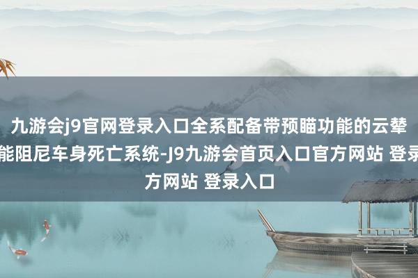 九游会j9官网登录入口全系配备带预瞄功能的云辇-C智能阻尼车身死亡系统-J9九游会首页入口官方网站 登录入口