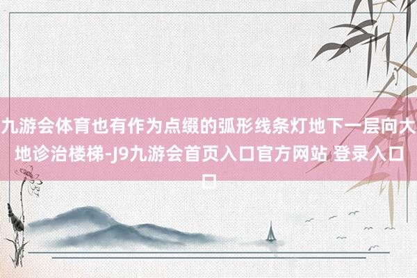 九游会体育也有作为点缀的弧形线条灯地下一层向大地诊治楼梯-J9九游会首页入口官方网站 登录入口