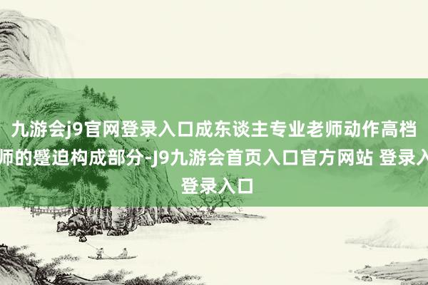 九游会j9官网登录入口成东谈主专业老师动作高档老师的蹙迫构成部分-J9九游会首页入口官方网站 登录入口