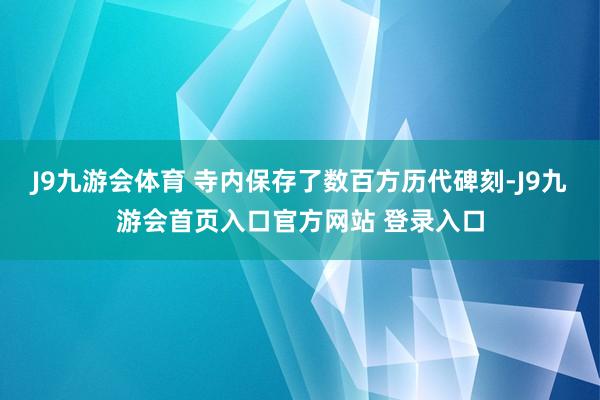 J9九游会体育 寺内保存了数百方历代碑刻-J9九游会首页入口官方网站 登录入口