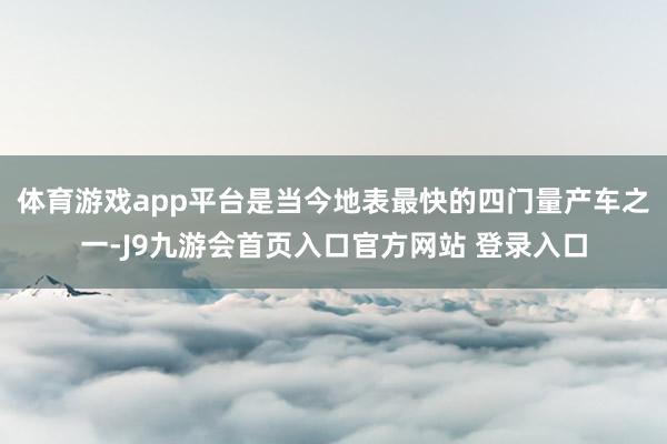体育游戏app平台是当今地表最快的四门量产车之一-J9九游会首页入口官方网站 登录入口