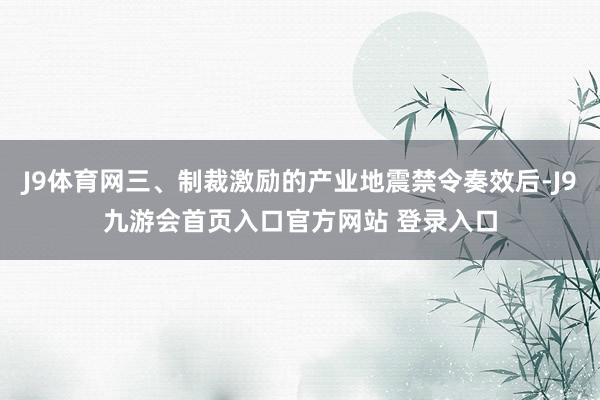 J9体育网三、制裁激励的产业地震禁令奏效后-J9九游会首页入口官方网站 登录入口