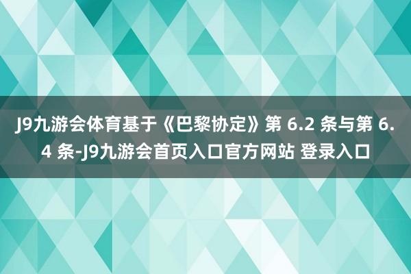 J9九游会体育基于《巴黎协定》第 6.2 条与第 6.4 条-J9九游会首页入口官方网站 登录入口