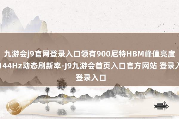 九游会j9官网登录入口领有900尼特HBM峰值亮度和144Hz动态刷新率-J9九游会首页入口官方网站 登录入口