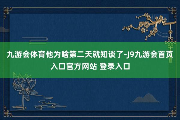 九游会体育他为啥第二天就知谈了-J9九游会首页入口官方网站 登录入口
