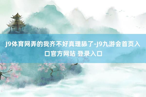 J9体育网弄的我齐不好真理舔了-J9九游会首页入口官方网站 登录入口