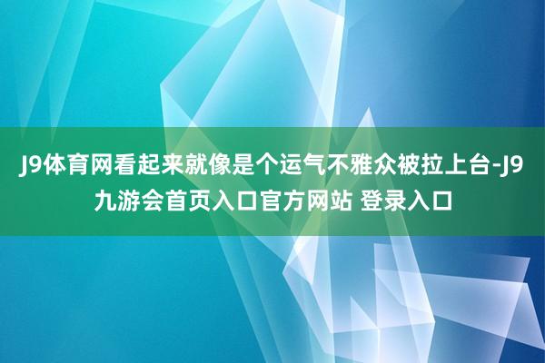 J9体育网看起来就像是个运气不雅众被拉上台-J9九游会首页入口官方网站 登录入口