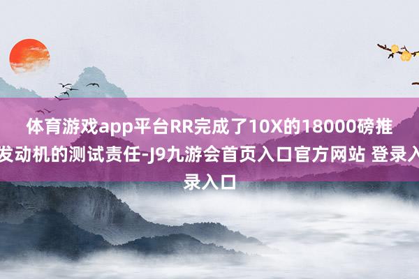 体育游戏app平台RR完成了10X的18000磅推力发动机的测试责任-J9九游会首页入口官方网站 登录入口