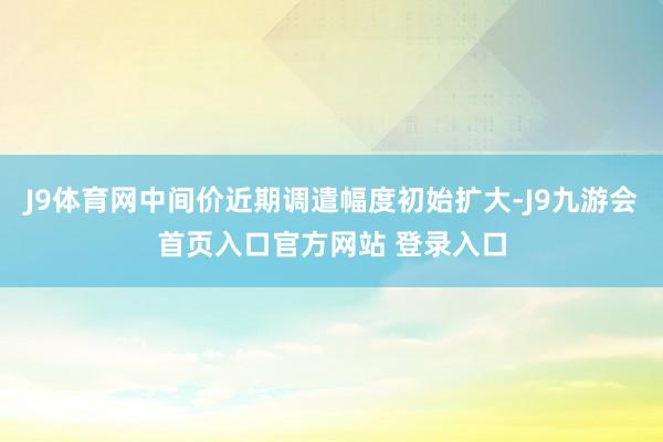 J9体育网中间价近期调遣幅度初始扩大-J9九游会首页入口官方网站 登录入口