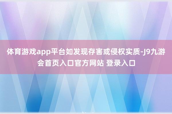 体育游戏app平台如发现存害或侵权实质-J9九游会首页入口官方网站 登录入口