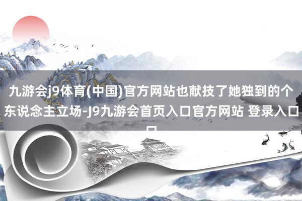 九游会j9体育(中国)官方网站也献技了她独到的个东说念主立场-J9九游会首页入口官方网站 登录入口