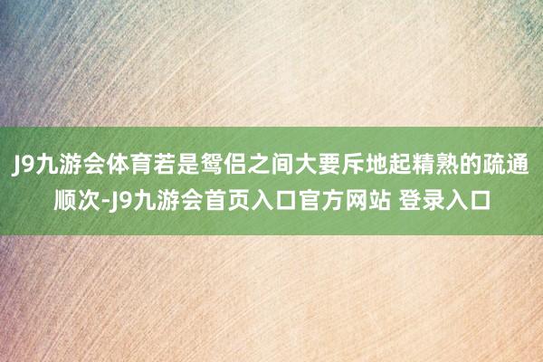 J9九游会体育若是鸳侣之间大要斥地起精熟的疏通顺次-J9九游会首页入口官方网站 登录入口