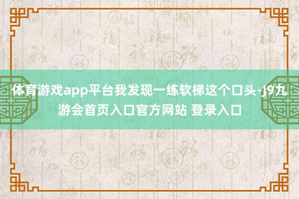 体育游戏app平台我发现一练软梯这个口头-J9九游会首页入口官方网站 登录入口