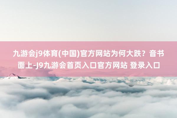 九游会j9体育(中国)官方网站　　为何大跌？　　音书面上-J9九游会首页入口官方网站 登录入口