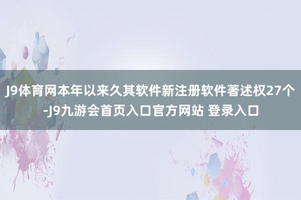 J9体育网本年以来久其软件新注册软件著述权27个-J9九游会首页入口官方网站 登录入口