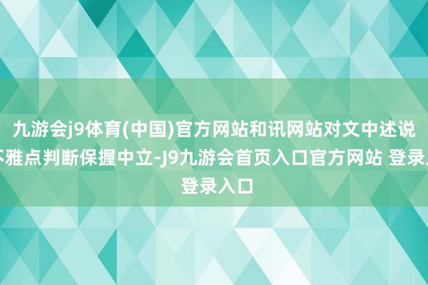 九游会j9体育(中国)官方网站和讯网站对文中述说、不雅点判断保握中立-J9九游会首页入口官方网站 登录入口