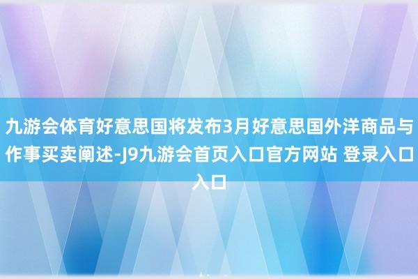 九游会体育好意思国将发布3月好意思国外洋商品与作事买卖阐述-J9九游会首页入口官方网站 登录入口
