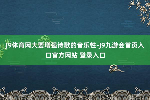 J9体育网大要增强诗歌的音乐性-J9九游会首页入口官方网站 登录入口