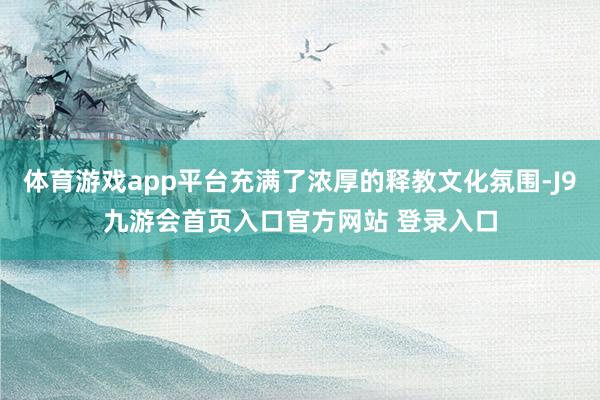 体育游戏app平台充满了浓厚的释教文化氛围-J9九游会首页入口官方网站 登录入口