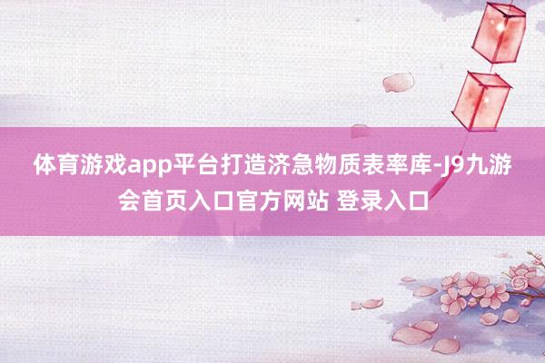 体育游戏app平台　　打造济急物质表率库-J9九游会首页入口官方网站 登录入口