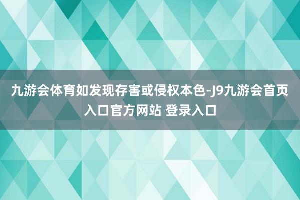 九游会体育如发现存害或侵权本色-J9九游会首页入口官方网站 登录入口