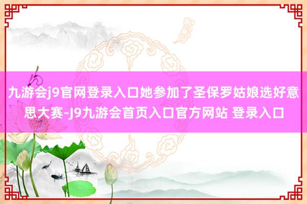 九游会j9官网登录入口她参加了圣保罗姑娘选好意思大赛-J9九游会首页入口官方网站 登录入口