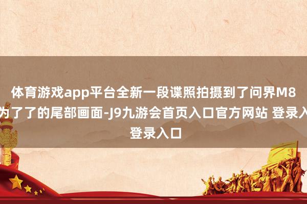 体育游戏app平台全新一段谍照拍摄到了问界M8较为了了的尾部画面-J9九游会首页入口官方网站 登录入口