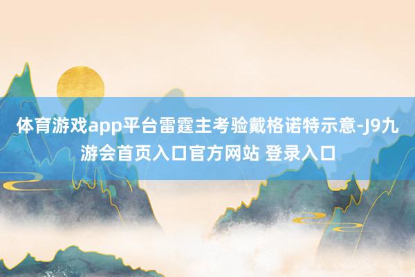 体育游戏app平台雷霆主考验戴格诺特示意-J9九游会首页入口官方网站 登录入口