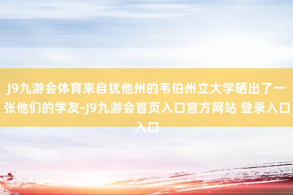 J9九游会体育来自犹他州的韦伯州立大学晒出了一张他们的学友-J9九游会首页入口官方网站 登录入口