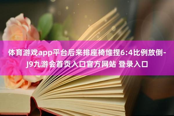 体育游戏app平台后来排座椅维捏6:4比例放倒-J9九游会首页入口官方网站 登录入口