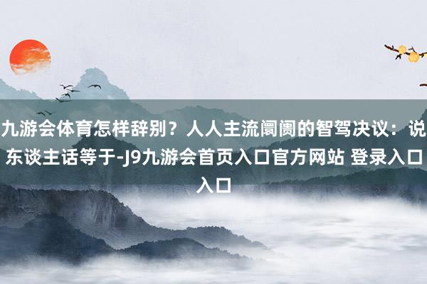 九游会体育怎样辞别？人人主流阛阓的智驾决议：说东谈主话等于-J9九游会首页入口官方网站 登录入口