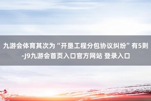 九游会体育其次为“开垦工程分包协议纠纷”有5则-J9九游会首页入口官方网站 登录入口
